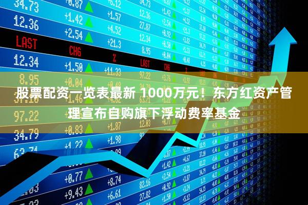 股票配资一览表最新 1000万元！东方红资产管理宣布自购旗下浮动费率基金