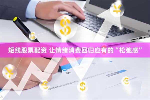 短线股票配资 让情绪消费回归应有的“松弛感”
