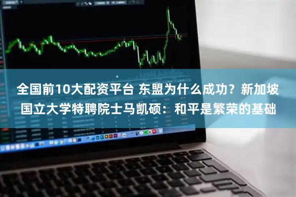 全国前10大配资平台 东盟为什么成功？新加坡国立大学特聘院士马凯硕：和平是繁荣的基础