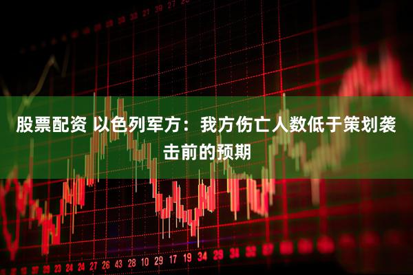股票配资 以色列军方：我方伤亡人数低于策划袭击前的预期