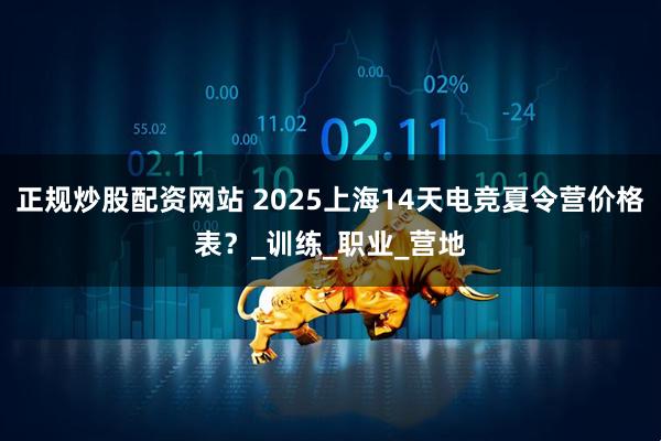 正规炒股配资网站 2025上海14天电竞夏令营价格表？_训练_职业_营地