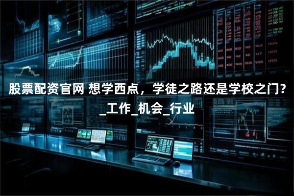 股票配资官网 想学西点，学徒之路还是学校之门？_工作_机会_行业