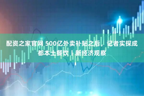 配资之家官网 500亿外卖补贴之后,记者实探成都本土餐饮丨新经济观察