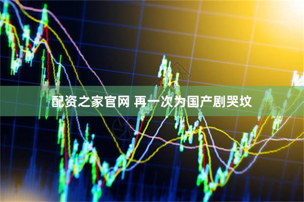配资之家官网 再一次为国产剧哭坟