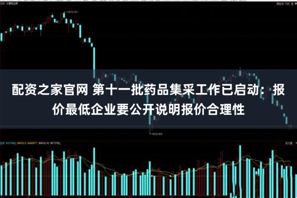 配资之家官网 第十一批药品集采工作已启动：报价最低企业要公开说明报价合理性