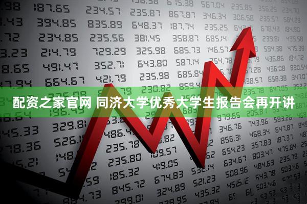 配资之家官网 同济大学优秀大学生报告会再开讲