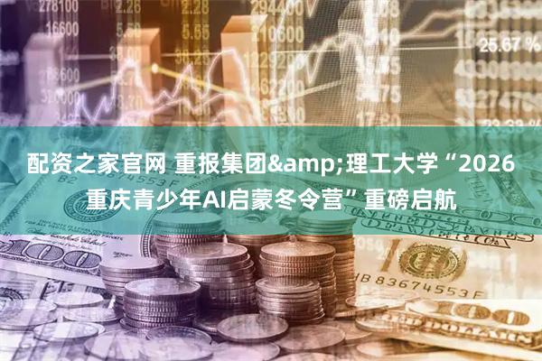 配资之家官网 重报集团&理工大学“2026重庆青少年AI启蒙冬令营”重磅启航