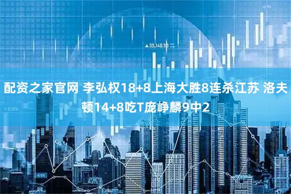 配资之家官网 李弘权18+8上海大胜8连杀江苏 洛夫顿14+8吃T庞峥麟9中2