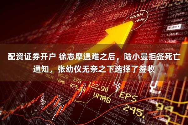 配资证券开户 徐志摩遇难之后，陆小曼拒签死亡通知，张幼仪无奈之下选择了签收