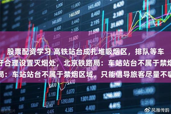 股票配资学习 高铁站台成扎堆吸烟区，排队等车区也有人吸烟，乘客呼吁合理设置灭烟处，北京铁路局：车站站台不属于禁烟区域，只能倡导旅客尽量不吸烟